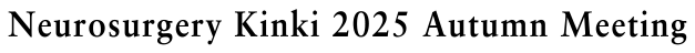 Neurosurgery Kinki 2025 Autumn Meeting